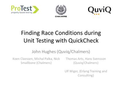 Finding Race Conditions during Unit Testing with QuickCheck John Hughes (Quviq/Chalmers) Koen Claessen, Michal Palka, Nick Smallbone (Chalmers)
