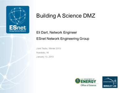 Building A Science DMZ Eli Dart, Network Engineer ESnet Network Engineering Group Joint Techs, Winter 2013 Honolulu, HI January 13, 2013