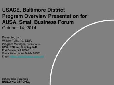 USACE, Baltimore District Program Overview Presentation for AUSA, Small Business Forum October 14, 2014 Presented by: William Tully, PE, DBIA