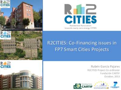R2CITIES: Co-Financing issues in FP7 Smart Cities Projects Rubén García Pajares R2CITIES Project Co-ordinator Fundación CARTIF October, 2013