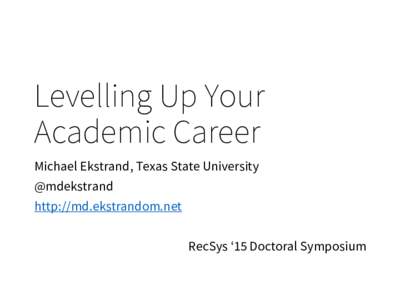 Levelling Up Your Academic Career Michael Ekstrand, Texas State University @mdekstrand http://md.ekstrandom.net