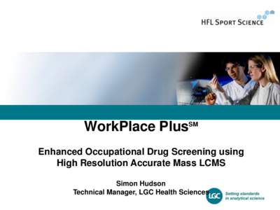 WorkPlace PlusSM Enhanced Occupational Drug Screening using High Resolution Accurate Mass LCMS Simon Hudson Technical Manager, LGC Health Sciences