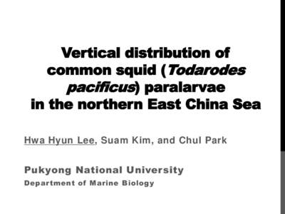 Vertical distribution of common squid (Todarodes pacificus) paralarvae in the northern East China Sea Hwa Hyun Lee, Suam Kim, and Chul Park Pukyong National University