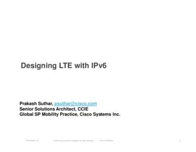 Designing LTE with IPv6  Prakash Suthar, [removed] Senior Solutions Architect, CCIE Global SP Mobility Practice, Cisco Systems Inc.