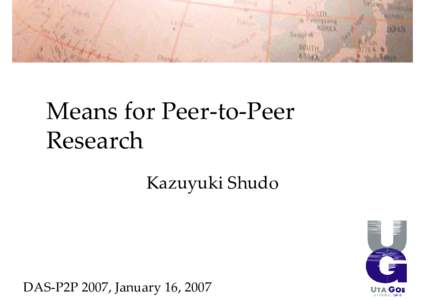 Means for Peer‐to‐Peer  Research Kazuyuki Shudo DAS‐P2P 2007, January 16, 2007