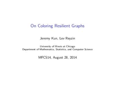 On Coloring Resilient Graphs Jeremy Kun, Lev Reyzin University of Illinois at Chicago Department of Mathematics, Statistics, and Computer Science  MFCS14, August 28, 2014