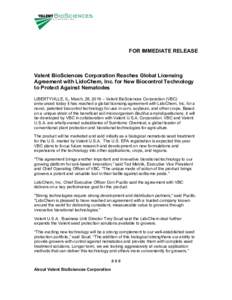 FOR IMMEDIATE RELEASE  Valent BioSciences Corporation Reaches Global Licensing Agreement with LidoChem, Inc. for New Biocontrol Technology to Protect Against Nematodes LIBERTYVILLE, IL, March, 28, 2016 – Valent BioScie