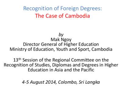 Recognition of Foreign Degrees: The Case of Cambodia by Mak Ngoy Director General of Higher Education Ministry of Education, Youth and Sport, Cambodia