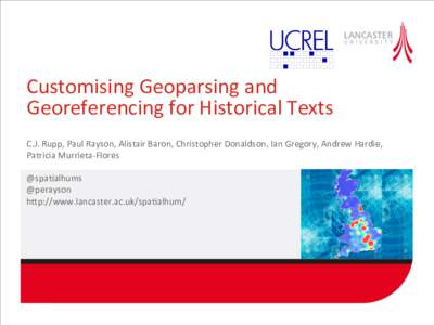 Customising	
  Geoparsing	
  and	
   Georeferencing	
  for	
  Historical	
  Texts	
   C.J.	
  Rupp,	
  Paul	
  Rayson,	
  Alistair	
  Baron,	
  Christopher	
  Donaldson,	
  Ian	
  Gregory,	
  Andrew	
  