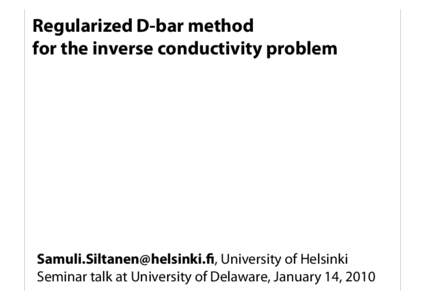 Regularized D-bar method for the inverse conductivity problem , University of Helsinki Seminar talk at University of Delaware, January 14, 2010