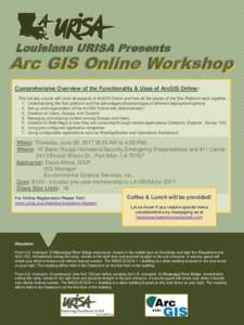 Louisiana URISA Presents  Arc GIS Online Workshop Comprehensive Overview of the Functionality & Uses of ArcGIS Online: This full day course will cover all aspects of ArcGIS Online and how all the pieces of the Esri Platf