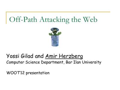 Off-Path Attacking the Web  Yossi Gilad and Amir Herzberg Computer Science Department, Bar Ilan University WOOT’12 presentation