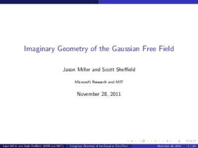 Imaginary Geometry of the Gaussian Free Field Jason Miller and Scott Sheffield Microsoft Research and MIT November 28, 2011