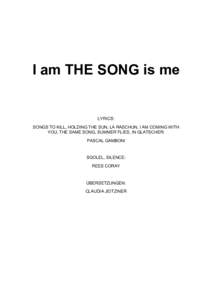 I am THE SONG is me  LYRICS: SONGS TO KILL, HOLDING THE SUN, LA RASCHUN, I AM COMING WITH YOU, THE SAME SONG, SUMMER FLIES, IN GLATSCHER: PASCAL GAMBONI