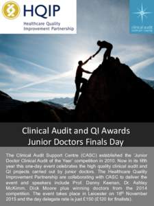 Clinical	
  Audit	
  and	
  QI	
  Awards	
  	
   Junior	
  Doctors	
  Finals	
  Day	
   The Clinical Audit Support Centre (CASC) established the ‘Junior Doctor Clinical Audit of the Year’ competition in 201