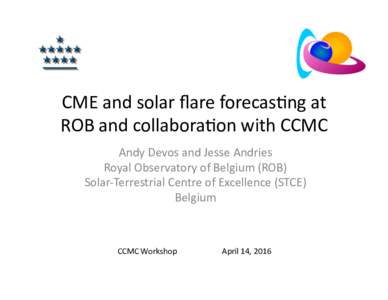 CME	
  and	
  solar	
  ﬂare	
  forecas0ng	
  at	
   ROB	
  and	
  collabora0on	
  with	
  CCMC	
   Andy	
  Devos	
  and	
  Jesse	
  Andries	
   Royal	
  Observatory	
  of	
  Belgium	
  (ROB)	
   So