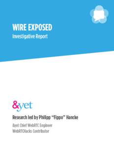 WIRE EXPOSED Investigative Report Research led by Philipp “Fippo” Hancke &yet Chief WebRTC Engineer WebRTCHacks Contributor