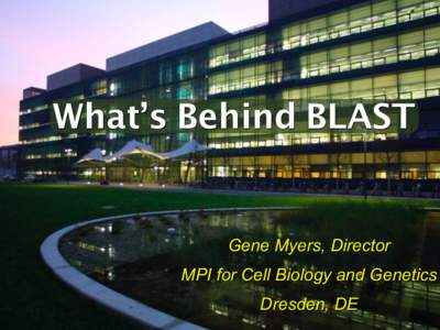 What’s Behind BLAST  Gene Myers, Director MPI for Cell Biology and Genetics Dresden, DE