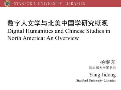 数字人文学与北美中国学研究概观 Digital Humanities and Chinese Studies in North America: An Overview 杨继东 斯坦福大学图书馆