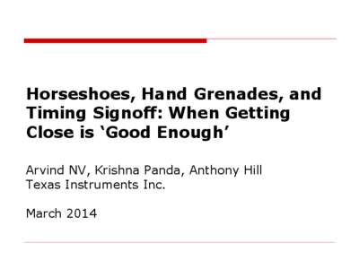 Horseshoes, Hand Grenades, and Timing Signoff: When Getting Close is ‘Good Enough’ Arvind NV, Krishna Panda, Anthony Hill Texas Instruments Inc. March 2014