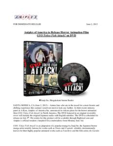 FOR IMMEDIATE RELEASE  June 2, 2013 Aniplex of America to Release Horror Animation Film GYO:Tokyo Fish Attack! on DVD