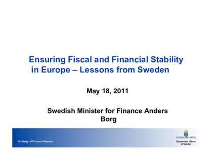 Ensuring Fiscal and Financial Stability in Europe – Lessons from Sweden May 18, 2011 Swedish Minister for Finance Anders Borg Ministry of Finance Sweden