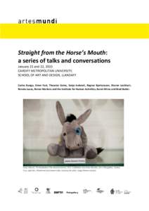 Straight from the Horse’s Mouth: a series of talks and conversations January 21 and 22, 2015 CARDIFF METROPOLITAN UNIVERSITY, SCHOOL OF ART AND DESIGN, LLANDAFF Carlos Bunga, Omer Fast, Theaster Gates, Sanja Iveković,