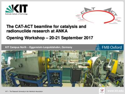 The CAT-ACT beamline for catalysis and radionuclide research at ANKA Opening Workshop – 20-21 September 2017 KIT Campus North – Eggenstein-Leopoldshafen, Germany