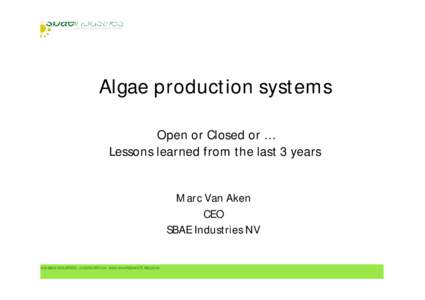 Algae production systems Open or Closed or … Lessons learned from the last 3 years Marc Van Aken CEO SBAE Industries NV