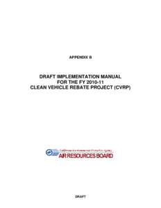 APPENDIX B  DRAFT IMPLEMENTATION MANUAL FOR THE FY[removed]CLEAN VEHICLE REBATE PROJECT (CVRP)