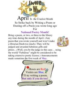 April Is the Cruelest Month So Strike back by Writing a Poem or Dusting off a Poem you wrote long ago For National Poetry Month! Bring a poem, or two, or three to the library
