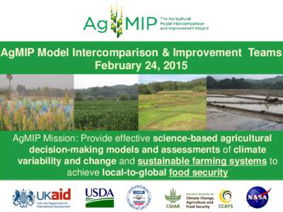 AgMIP Model Intercomparison & Improvement Teams February 24, 2015 AgMIP Mission: Provide effective science-based agricultural decision-making models and assessments of climate variability and change and sustainable farmi
