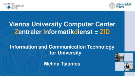 Vienna University Computer Center Zentraler Informatikdienst = ZID Information and Communication Technology for University Melina Tsiamos
