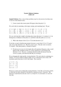 Practice Midterm Solutions CMSC 427 Sample Problems (Note, some of these problems may be a bit more involved than ones I’d ask on a time-limited exam). 1. Create a matrix that rotates points 90 degrees about the point 