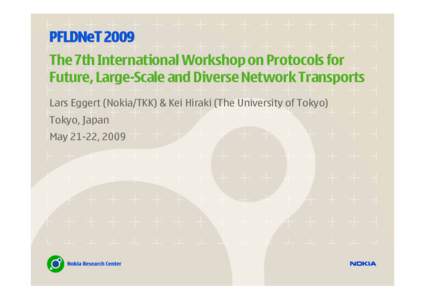 PFLDNeT 2009 The 7th International Workshop on Protocols for Future, Large-Scale and Diverse Network Transports Lars Eggert (Nokia/TKK) & Kei Hiraki (The University of Tokyo) Tokyo, Japan May 21-22, 2009