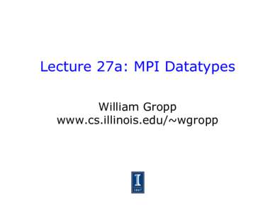 Lecture 27a: MPI Datatypes William Gropp www.cs.illinois.edu/~wgropp Halo Exchange and Data Copies