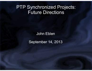 PTP Synchronized Projects: Future Directions John Eblen September 14, 2013