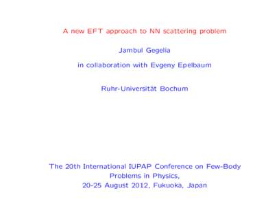 A new EFT approach to NN scattering problem Jambul Gegelia in collaboration with Evgeny Epelbaum Ruhr-Universit¨ at Bochum