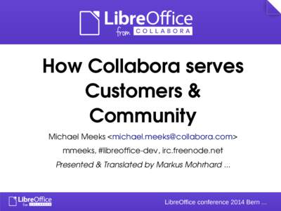 How Collabora serves  Customers &  Community Michael Meeks <michael.meeks@collabora.com> mmeeks, #libreoffice­dev, irc.freenode.net Presented & Translated by Markus Mohrhard ...