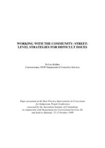 WORKING WITH THE COMMUNITY: STREETLEVEL STRATEGIES FOR DIFFICULT ISSUES  Dr Leo Keliher Commissioner, NSW Department of Corrective Services  Paper presented at the Best Practice Interventions in Corrections