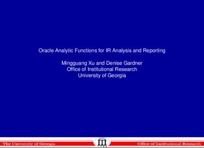 Oracle Analytic Functions for IR Analysis and Reporting Mingguang Xu and Denise Gardner Office of Institutional Research University of Georgia  Overview of IR Analysis