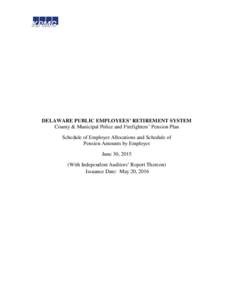 DELAWARE PUBLIC EMPLOYEES’ RETIREMENT SYSTEM County & Municipal Police and Firefighters’ Pension Plan Schedule of Employer Allocations and Schedule of Pension Amounts by Employer June 30, 2015 (With Independent Audit