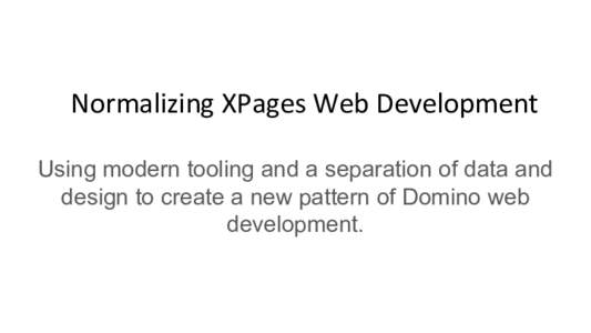 Normalizing XPages Web Development Using modern tooling and a separation of data and design to create a new pattern of Domino web development.  Abstract