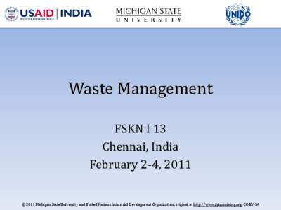 Waste Management FSKN I 13 Chennai, India February 2-4, 2011  © 2011 Michigan State University and United Nations Industrial Development Organization, original at http://www.fskntraining.org, CC-BY-SA