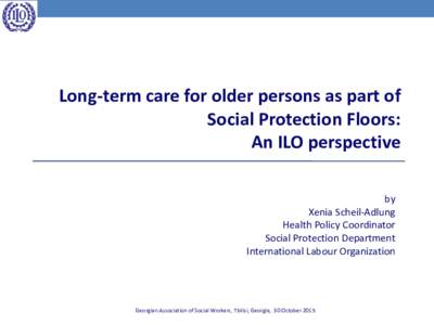 Long-term care for older persons as part of Social Protection Floors: An ILO perspective by Xenia Scheil-Adlung Health Policy Coordinator