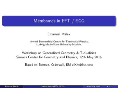 Membranes in EFT / EGG Emanuel Malek Arnold Sommerfeld Centre for Theoretical Physics, Ludwig-Maximilians-University Munich.  Workshop on Generalized Geometry & T-dualities
