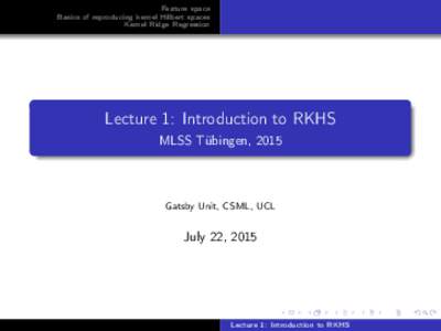 Feature space Basics of reproducing kernel Hilbert spaces Kernel Ridge Regression Lecture 1: Introduction to RKHS MLSS Tübingen, 2015