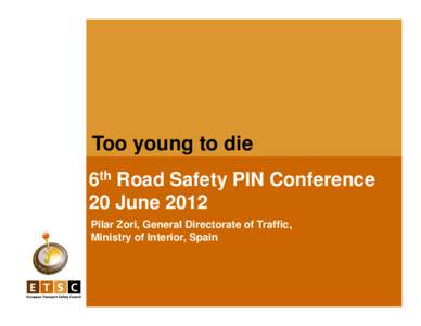 Too young to die 6th Road Safety PIN Conference 20 June 2012 Pilar Zori, General Directorate of Traffic, Ministry of Interior, Spain