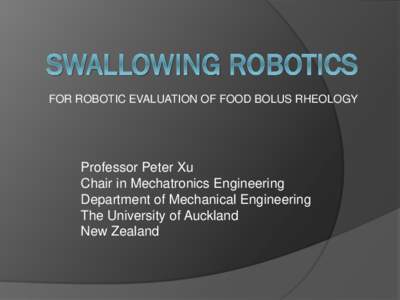 FOR ROBOTIC EVALUATION OF FOOD BOLUS RHEOLOGY  Professor Peter Xu Chair in Mechatronics Engineering Department of Mechanical Engineering The University of Auckland