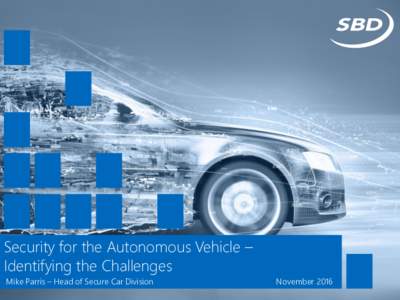 Security for the Autonomous Vehicle – Identifying the Challenges Mike Parris – Head of Secure Car Division November 2016